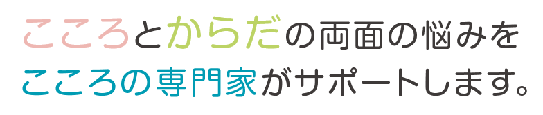 こころとからだの両面の悩みをこころの専門家がサポートします。